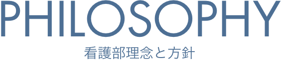 PHILOSOPHY 看護部理念と方針